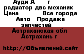 Ауди А4/1995г 1,6 adp радиатор двс механик › Цена ­ 2 500 - Все города Авто » Продажа запчастей   . Астраханская обл.,Астрахань г.